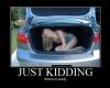 Just kidding